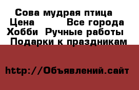 Сова-мудрая птица › Цена ­ 550 - Все города Хобби. Ручные работы » Подарки к праздникам   